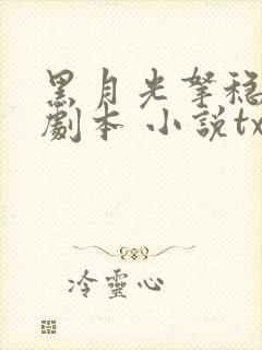 黑月光拿稳be剧本 小说txt