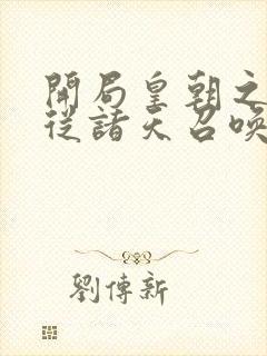 开局皇朝之主,从诸天召唤神魔