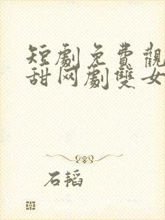 短剧免费观看超甜网剧双女主