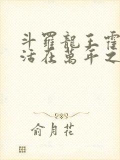 斗罗龙王霍雨浩活在万年之后