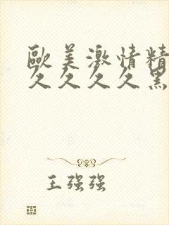 欧美激情精品久久久久久黑人