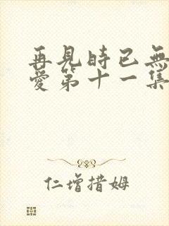 再见时已无恨无爱第十一集