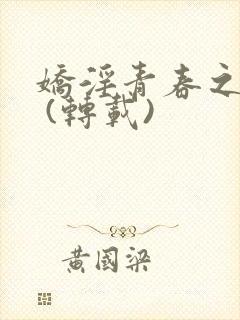 娇淫青春之放纵 (转载)