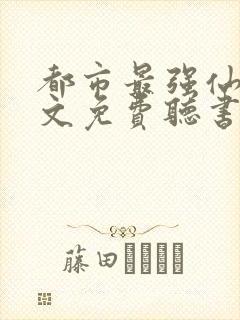 都市最强仙尊全文免费听书