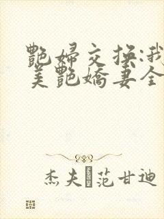 艳妇交换:我的美艳娇妻全文免费阅读