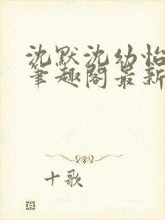 沈默沈幼怡小说笔趣阁最新章节更新