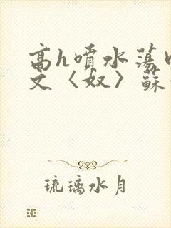 高h喷水荡肉欲文〈奴〉苏妖精