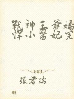 战神王爷娇宠彪悍小医妃完整版短剧