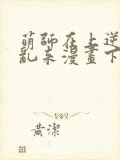 萌师在上逆徒别乱来漫画下拉式