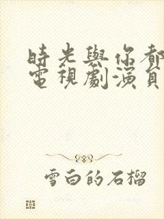 时光与你都很甜电视剧演员表