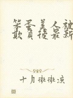 笨蛋美人被轮流欺负后最新章节更新