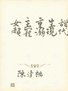 女主重生甜宠文超宠溺现代文