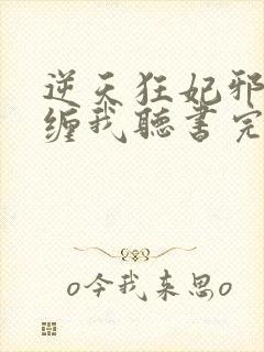 逆天狂妃邪王别缠我听书完整版