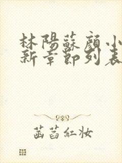 林阳苏颜小说最新章节列表免费