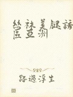 丝袜美腿诱惑一区亚洲