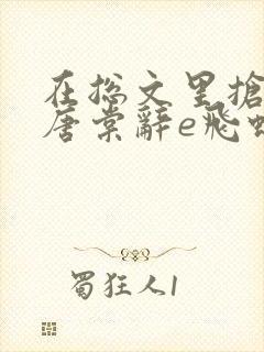 在总文里抢主角唐棠辞e飞蝗小说