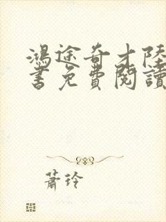 鸿途奇才陆羽全书免费阅读