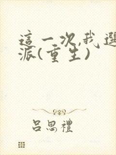 这一次,我选反派(重生)