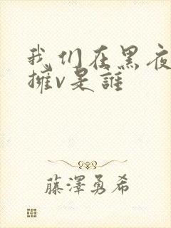我们在黑夜中相拥v是谁