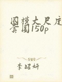 国模大尺度私拍套图150p