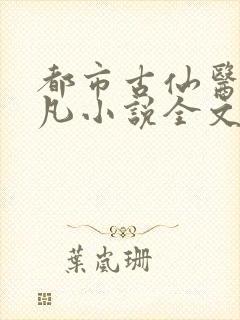 都市古仙医叶不凡小说全文免费阅读无弹窗封面