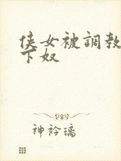 侠女被调教成胯下奴