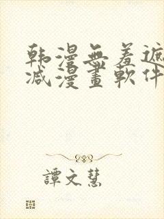 韩漫无羞遮无删减漫画软件