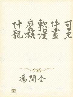 什么软件可以看龙族漫画免费