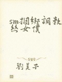 sm捆绑调教白丝女仆