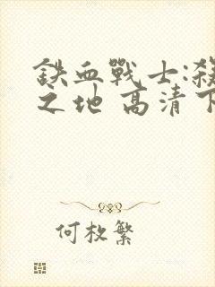 铁血战士:杀戮之地 高清下载