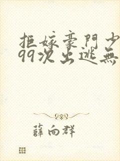 拒嫁豪门少奶奶99次出逃无删减