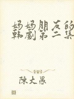 妈妈朋友的儿子韩剧第二集在线看