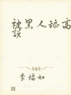 被黑人舔高潮小说