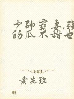 少帅霸妻,强扭的瓜不甜也得甜短剧