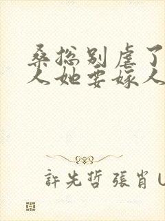 桑总别虐了,夫人她要嫁人了短剧