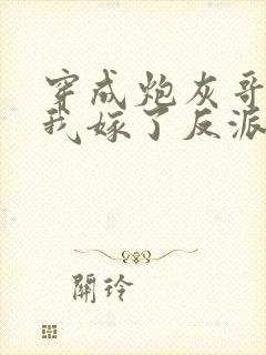 穿成炮灰哥儿后我嫁了反派免费阅读