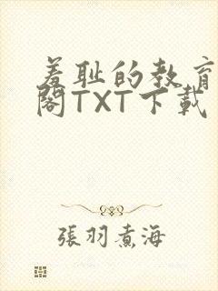 羞耻的教育笔趣阁TXT下载