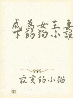成为女王妻子脚下的狗小说免费阅读