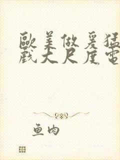 欧美做爰猛烈床戏大尺度电影网盘