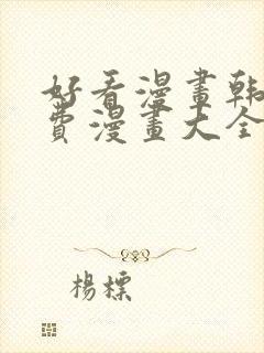 好看漫画韩漫免费漫画大全在线阅读