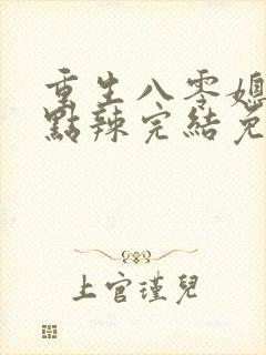 重生八零媳妇有点辣完结免费阅读