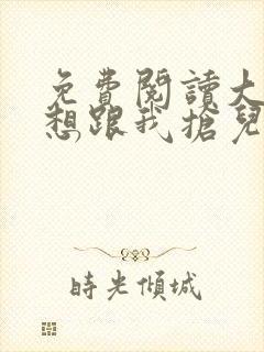 免费阅读大佬总想跟我抢儿砸小说