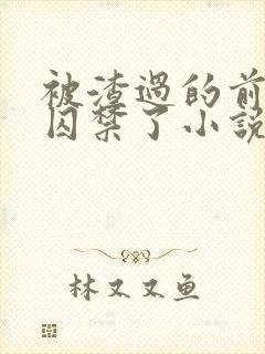 被渣过的前男友囚禁了小说免费阅读