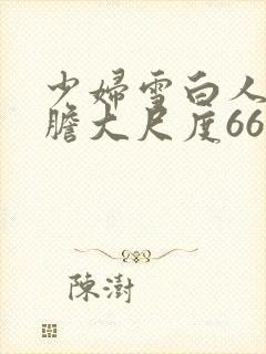 少妇雪白人体大胆大尺度666封面