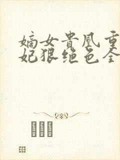 嫡女贵凰重生毒妃狠绝色全文