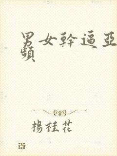 男女干逼亚洲视频