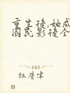 重生后,她成了国民影后全文免费阅读