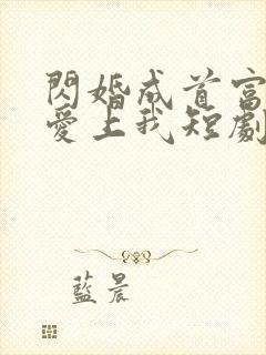 闪婚成首富大佬爱上我短剧免费观看