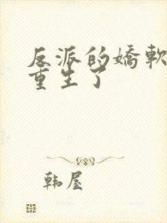 反派的娇软美人重生了