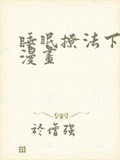 睡眠撩法下拉式漫画